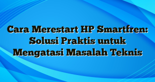 Cara Merestart HP Smartfren: Solusi Praktis untuk Mengatasi Masalah Teknis