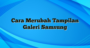 Cara Merubah Tampilan Galeri Samsung