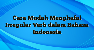 Cara Mudah Menghafal Irregular Verb dalam Bahasa Indonesia