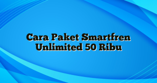 Cara Paket Smartfren Unlimited 50 Ribu