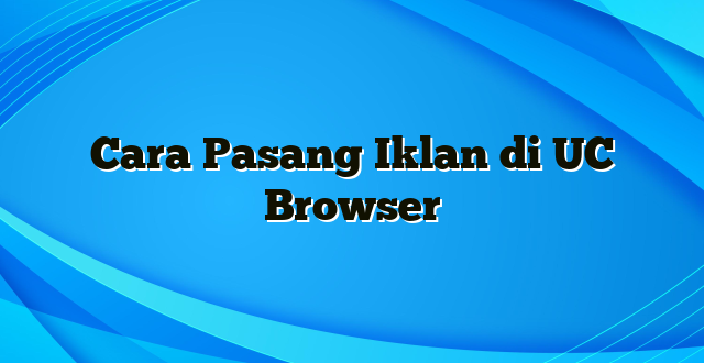 Cara Pasang Iklan di UC Browser