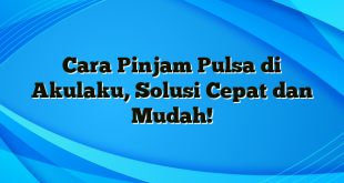 Cara Pinjam Pulsa di Akulaku, Solusi Cepat dan Mudah!