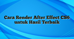 Cara Render After Effect CS6 untuk Hasil Terbaik