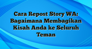 Cara Repost Story WA: Bagaimana Membagikan Kisah Anda ke Seluruh Teman