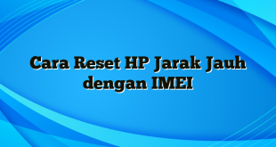 Cara Reset HP Jarak Jauh dengan IMEI