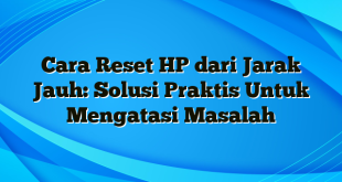 Cara Reset HP dari Jarak Jauh: Solusi Praktis Untuk Mengatasi Masalah