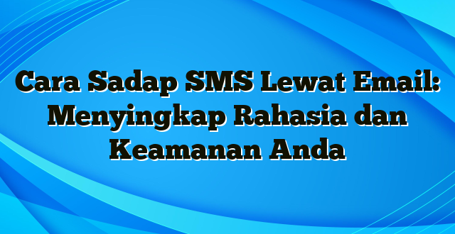 Cara Sadap SMS Lewat Email: Menyingkap Rahasia dan Keamanan Anda