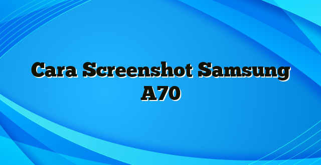 Cara Screenshot Samsung A70