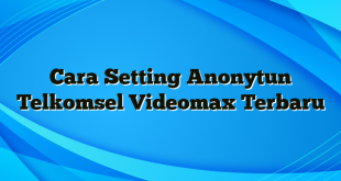 Cara Setting Anonytun Telkomsel Videomax Terbaru