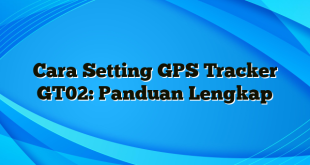 Cara Setting GPS Tracker GT02: Panduan Lengkap