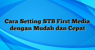 Cara Setting STB First Media dengan Mudah dan Cepat