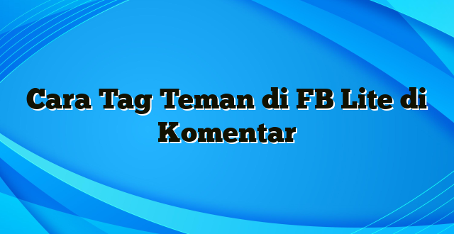 Cara Tag Teman di FB Lite di Komentar