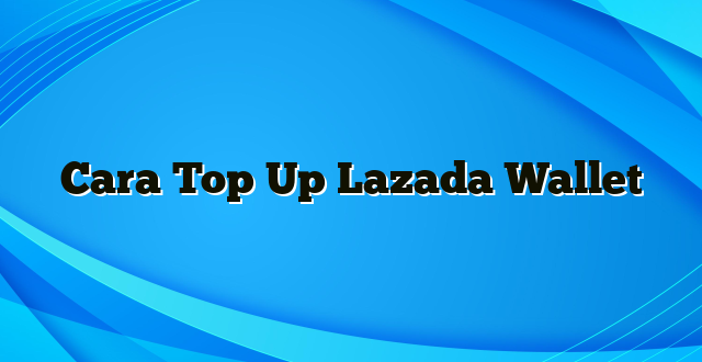 Cara Top Up Lazada Wallet