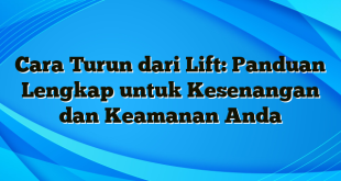 Cara Turun dari Lift: Panduan Lengkap untuk Kesenangan dan Keamanan Anda