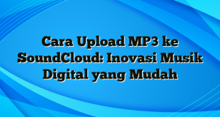 Cara Upload MP3 ke SoundCloud: Inovasi Musik Digital yang Mudah