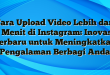 Cara Upload Video Lebih dari 1 Menit di Instagram: Inovasi Terbaru untuk Meningkatkan Pengalaman Berbagi Anda