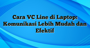 Cara VC Line di Laptop: Komunikasi Lebih Mudah dan Efektif