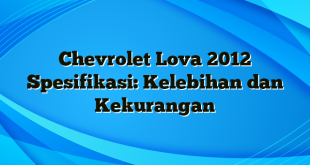 Chevrolet Lova 2012 Spesifikasi: Kelebihan dan Kekurangan