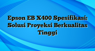 Epson EB X400 Spesifikasi: Solusi Proyeksi Berkualitas Tinggi