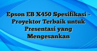 Epson EB X450 Spesifikasi – Proyektor Terbaik untuk Presentasi yang Mengesankan