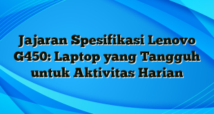 Jajaran Spesifikasi Lenovo G450: Laptop yang Tangguh untuk Aktivitas Harian