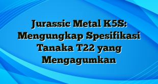 Jurassic Metal K5S: Mengungkap Spesifikasi Tanaka T22 yang Mengagumkan