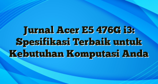 Jurnal Acer E5 476G i3: Spesifikasi Terbaik untuk Kebutuhan Komputasi Anda