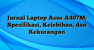 Jurnal Laptop Asus A407M: Spesifikasi, Kelebihan, dan Kekurangan