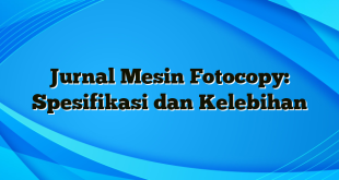 Jurnal Mesin Fotocopy: Spesifikasi dan Kelebihan