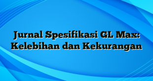 Jurnal Spesifikasi GL Max: Kelebihan dan Kekurangan