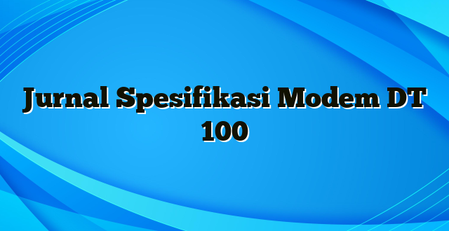 Jurnal Spesifikasi Modem DT 100