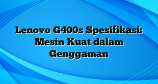 Lenovo G400s Spesifikasi: Mesin Kuat dalam Genggaman