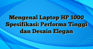 Mengenal Laptop HP 1000 Spesifikasi: Performa Tinggi dan Desain Elegan