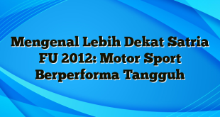 Mengenal Lebih Dekat Satria FU 2012: Motor Sport Berperforma Tangguh