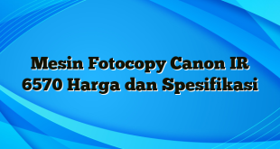 Mesin Fotocopy Canon IR 6570 Harga dan Spesifikasi