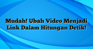 Mudah! Ubah Video Menjadi Link Dalam Hitungan Detik!