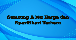 Samsung A30s: Harga dan Spesifikasi Terbaru