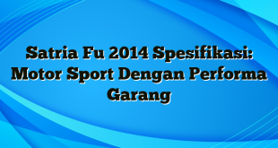 Satria Fu 2014 Spesifikasi: Motor Sport Dengan Performa Garang