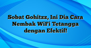 Sobat Gohitzz, Ini Dia Cara Nembak WiFi Tetangga dengan Efektif!