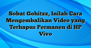 Sobat Gohitzz, Inilah Cara Mengembalikan Video yang Terhapus Permanen di HP Vivo