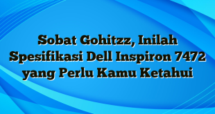 Sobat Gohitzz, Inilah Spesifikasi Dell Inspiron 7472 yang Perlu Kamu Ketahui