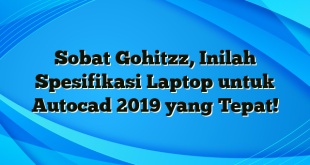 Sobat Gohitzz, Inilah Spesifikasi Laptop untuk Autocad 2019 yang Tepat!