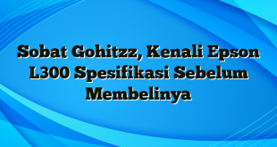 Sobat Gohitzz, Kenali Epson L300 Spesifikasi Sebelum Membelinya