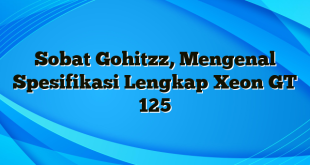 Sobat Gohitzz, Mengenal Spesifikasi Lengkap Xeon GT 125