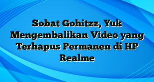 Sobat Gohitzz, Yuk Mengembalikan Video yang Terhapus Permanen di HP Realme