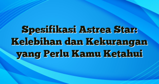 Spesifikasi Astrea Star: Kelebihan dan Kekurangan yang Perlu Kamu Ketahui