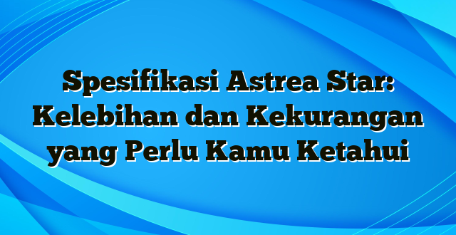 Spesifikasi Astrea Star: Kelebihan dan Kekurangan yang Perlu Kamu Ketahui