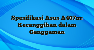 Spesifikasi Asus A407m: Kecanggihan dalam Genggaman