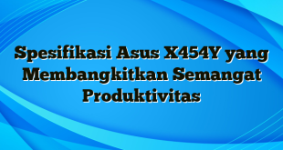 Spesifikasi Asus X454Y yang Membangkitkan Semangat Produktivitas