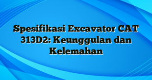 Spesifikasi Excavator CAT 313D2: Keunggulan dan Kelemahan